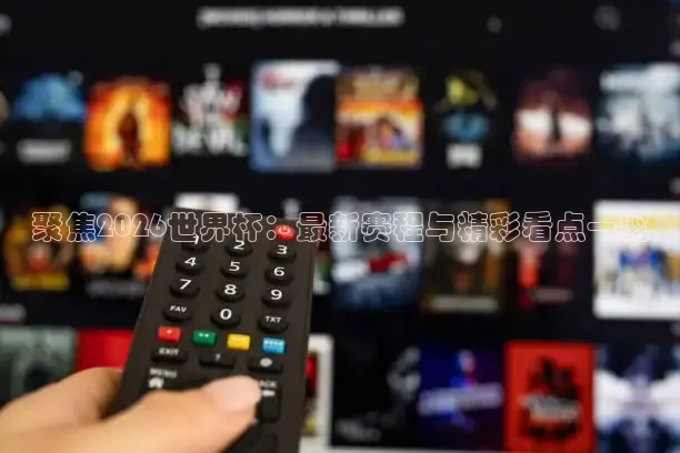 聚焦2026世界杯：最新赛程与精彩看点一览